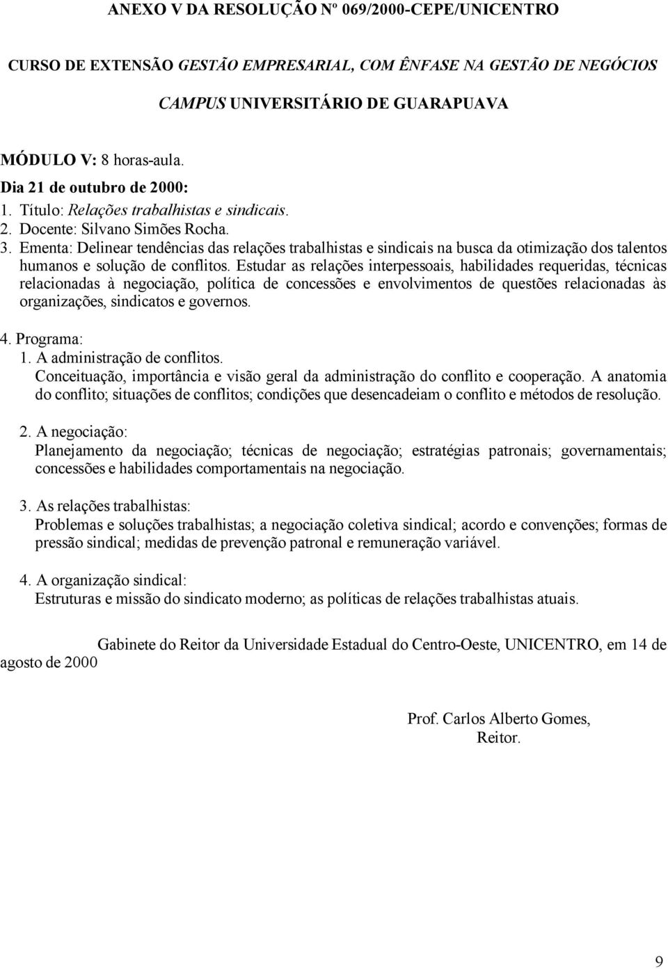 Estudar as relações interpessoais, habilidades requeridas, técnicas relacionadas à negociação, política de concessões e envolvimentos de questões relacionadas às organizações, sindicatos e governos.