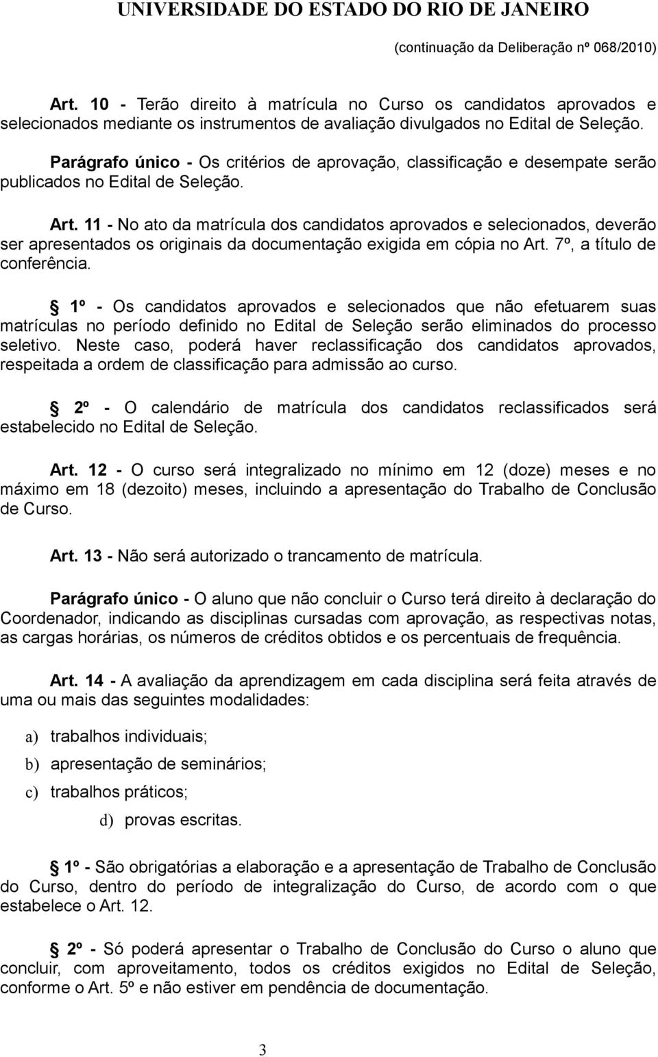 11 - No ato da matrícula dos candidatos aprovados e selecionados, deverão ser apresentados os originais da documentação exigida em cópia no Art. 7º, a título de conferência.