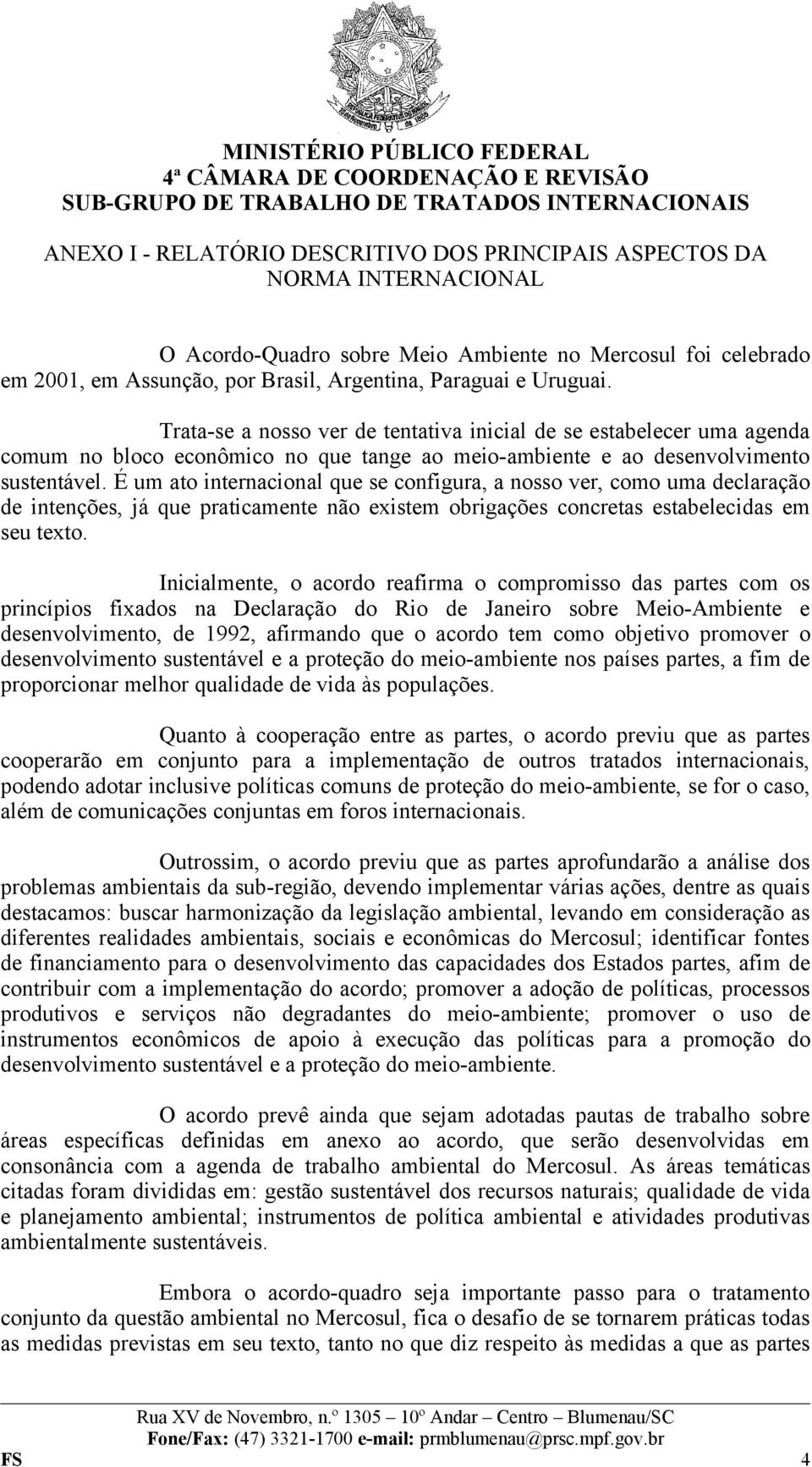 É um ato internacional que se configura, a nosso ver, como uma declaração de intenções, já que praticamente não existem obrigações concretas estabelecidas em seu texto.