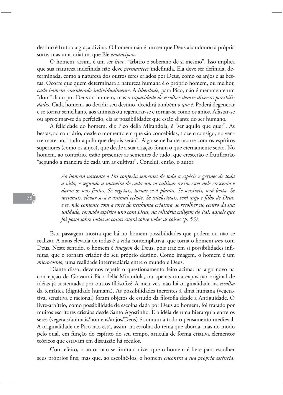 Ocorre que quem determinará a natureza humana é o próprio homem, ou melhor, cada homem considerado individualmente.