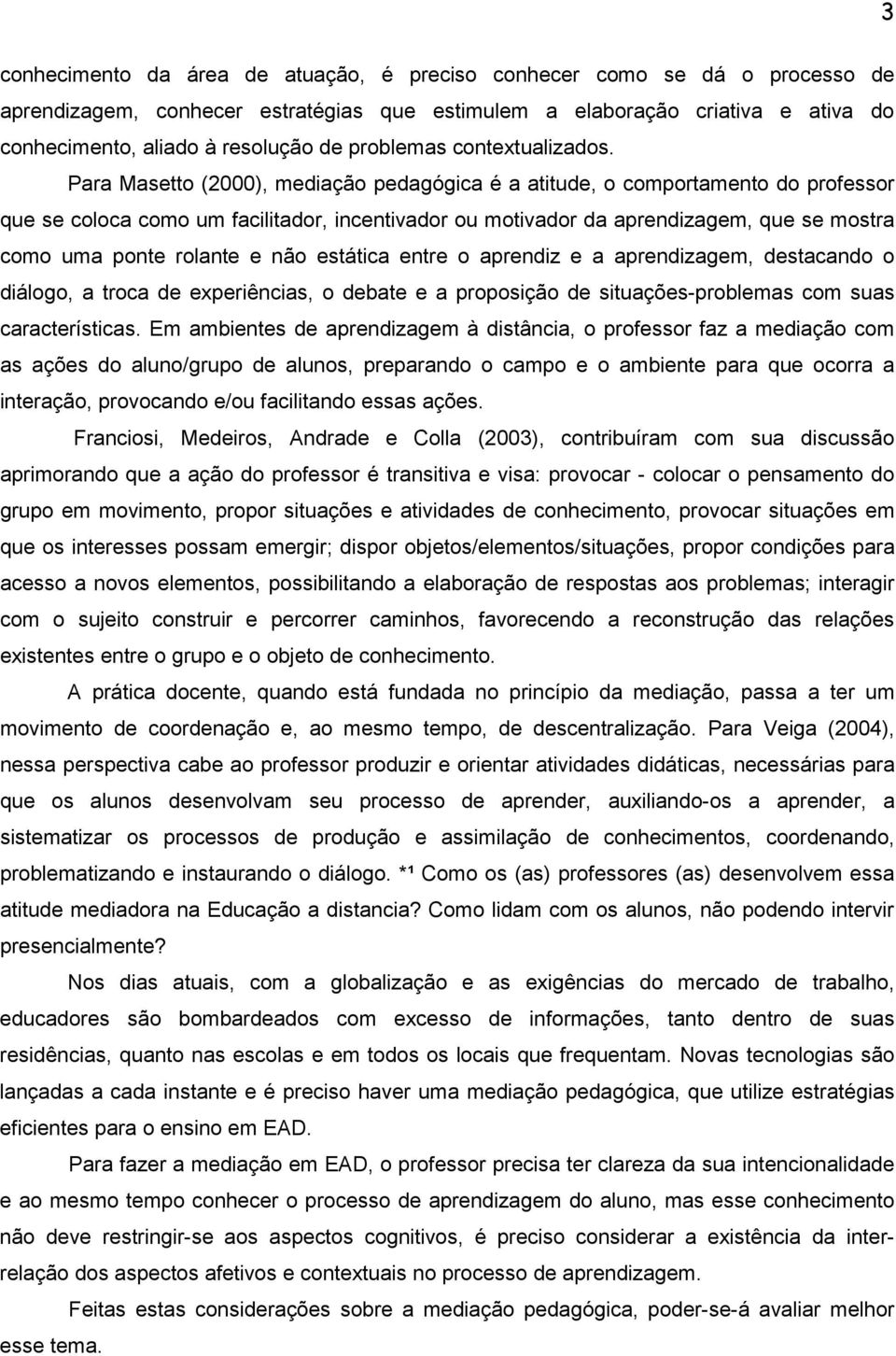 Para Masetto (2000), mediação pedagógica é a atitude, o comportamento do professor que se coloca como um facilitador, incentivador ou motivador da aprendizagem, que se mostra como uma ponte rolante e