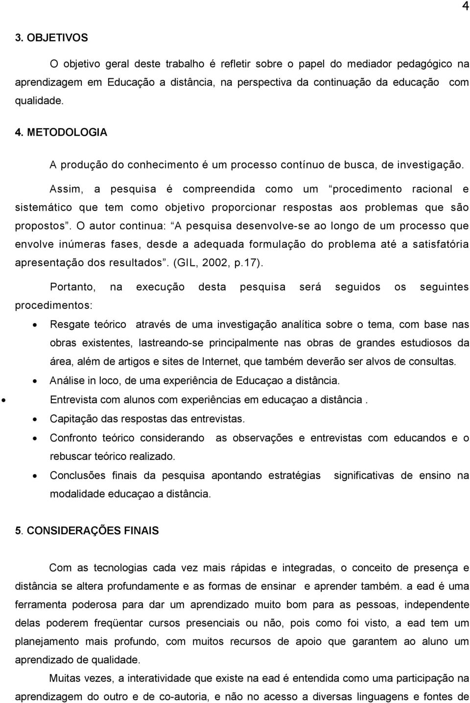 Assim, a pesquisa é compreendida como um procedimento racional e sistemático que tem como objetivo proporcionar respostas aos problemas que são propostos.