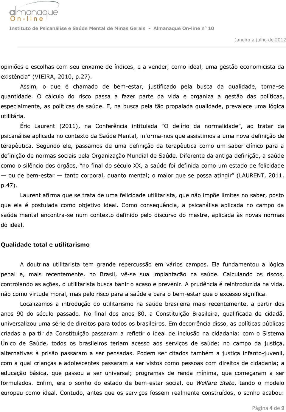 O cálculo do risco passa a fazer parte da vida e organiza a gestão das políticas, especialmente, as políticas de saúde. E, na busca pela tão propalada qualidade, prevalece uma lógica utilitária.