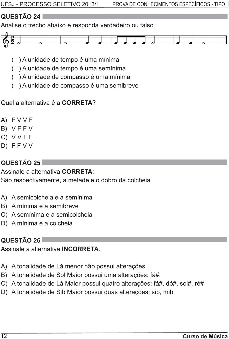 A) F V V F B) V F F V C) V V F F D) F F V V QUESTÃO 25 Assinale a alternativa CORRETA: São respectivamente, a metade e o dobro da colcheia A) A semicolcheia e a semínima B) A mínima e a semibreve C)