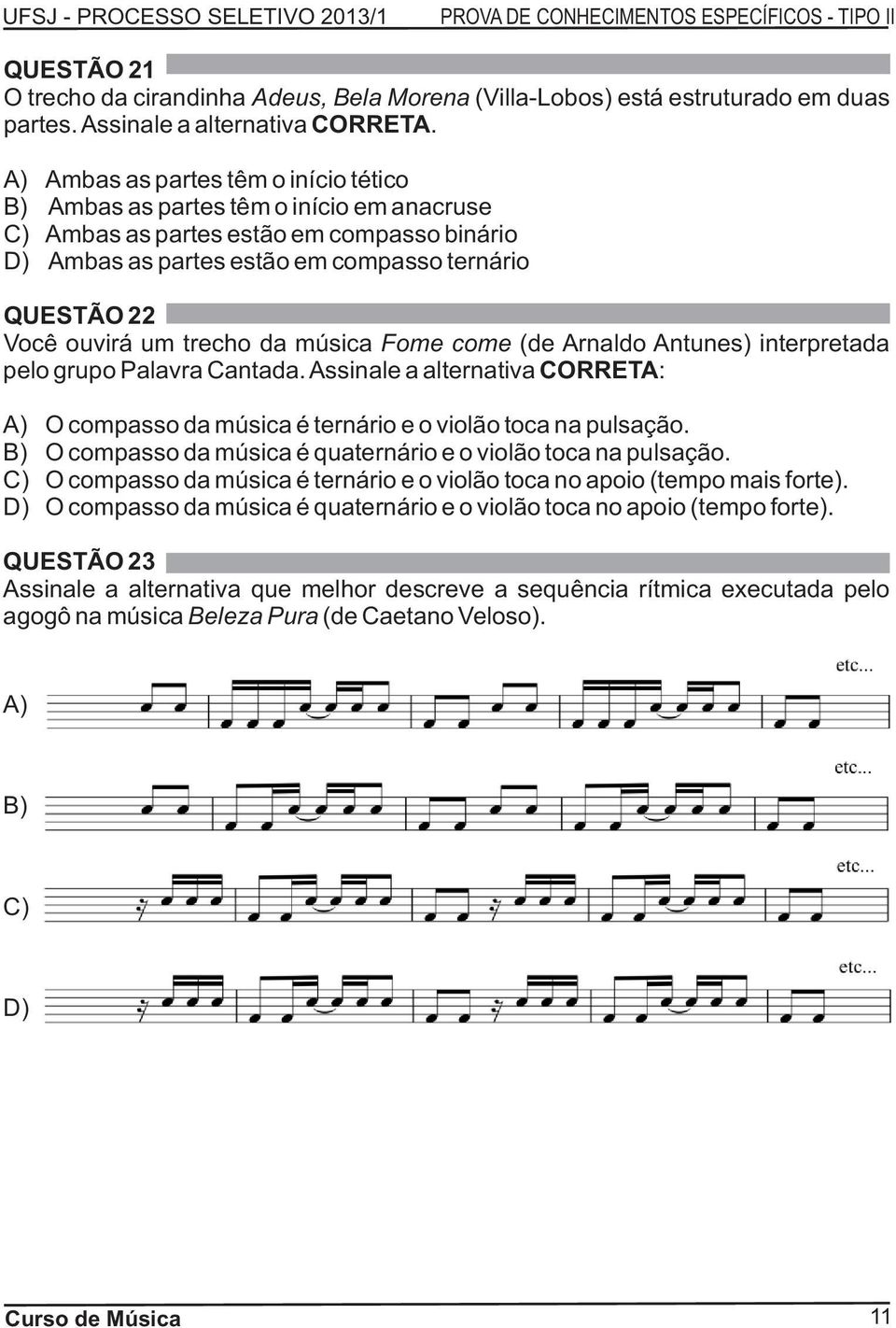 trecho da música Fome come (de Arnaldo Antunes) interpretada pelo grupo Palavra Cantada. Assinale a alternativa CORRETA: A) O compasso da música é ternário e o violão toca na pulsação.