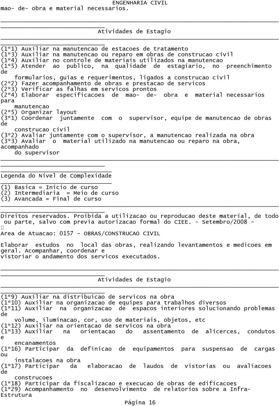 publico, na qualida stagiario, no prnchimnto formularios, guias rqurimntos, ligados a construcao civil (2*2) Fazr acompanhamnto obras prstacao srvicos (2*3) Vrificar as falhas m srvicos prontos (2*4)