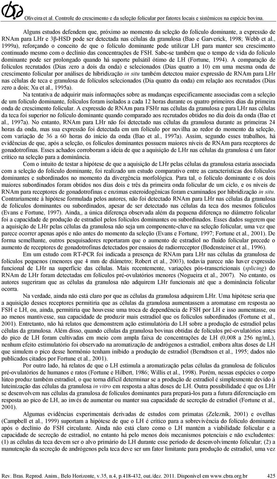 Sabe-se também que o tempo de vida do folículo dominante pode ser prolongado quando há suporte pulsátil ótimo de LH (Fortune, 1994).