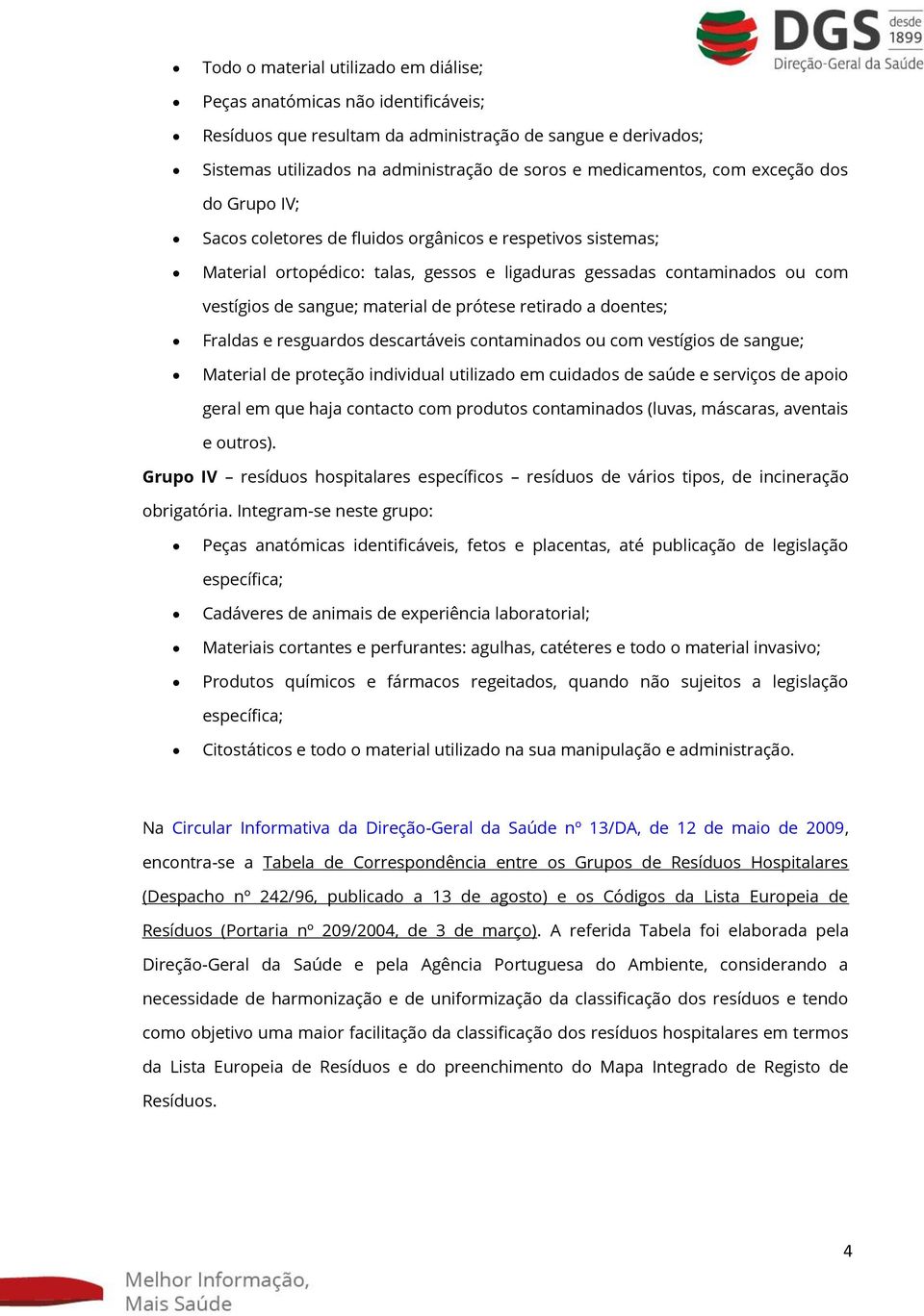 prótese retirado a doentes; Fraldas e resguardos descartáveis contaminados ou com vestígios de sangue; Material de proteção individual utilizado em cuidados de saúde e serviços de apoio geral em que