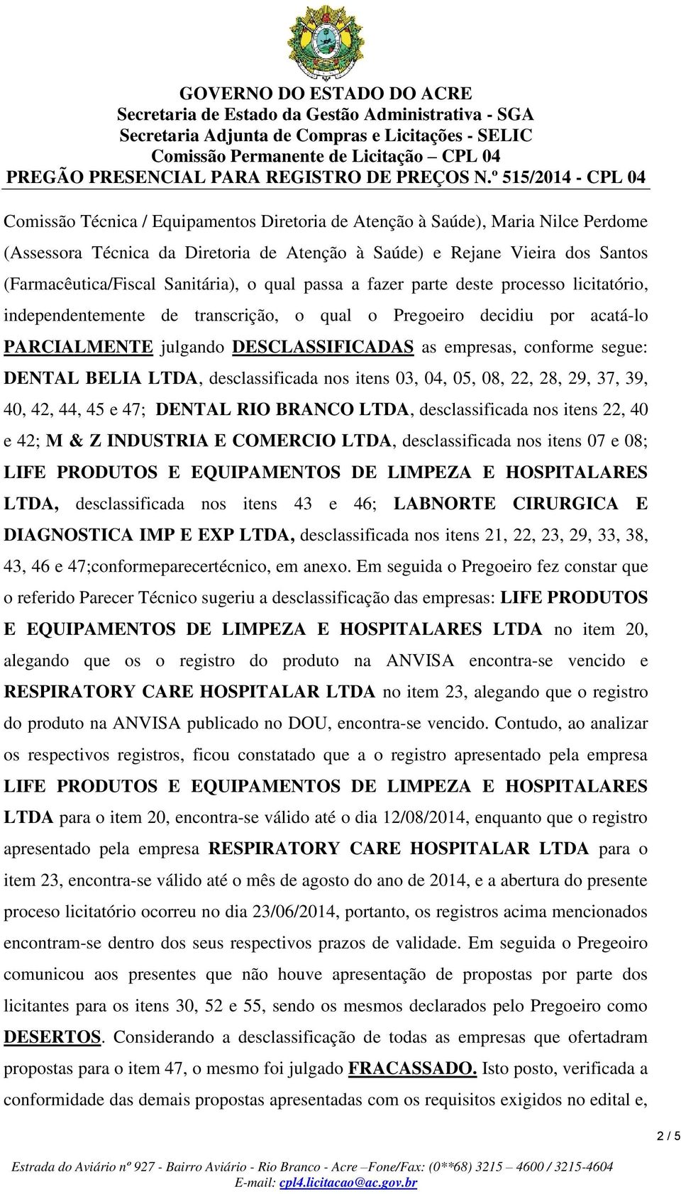 DENTAL BELIA LTDA, desclassificada nos itens 03, 04, 05, 08, 22, 28, 29, 37, 39, 40, 42, 44, 45 e 47; DENTAL RIO BRANCO LTDA, desclassificada nos itens 22, 40 e 42; M & Z INDUSTRIA E COMERCIO LTDA,