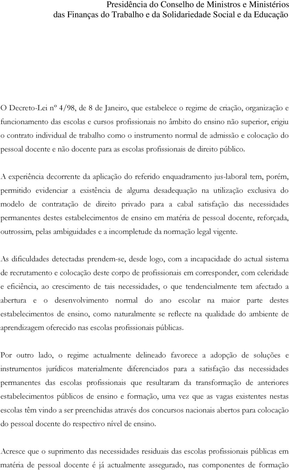 A experiência decorrente da aplicação do referido enquadramento jus-laboral tem, porém, permitido evidenciar a existência de alguma desadequação na utilização exclusiva do modelo de contratação de