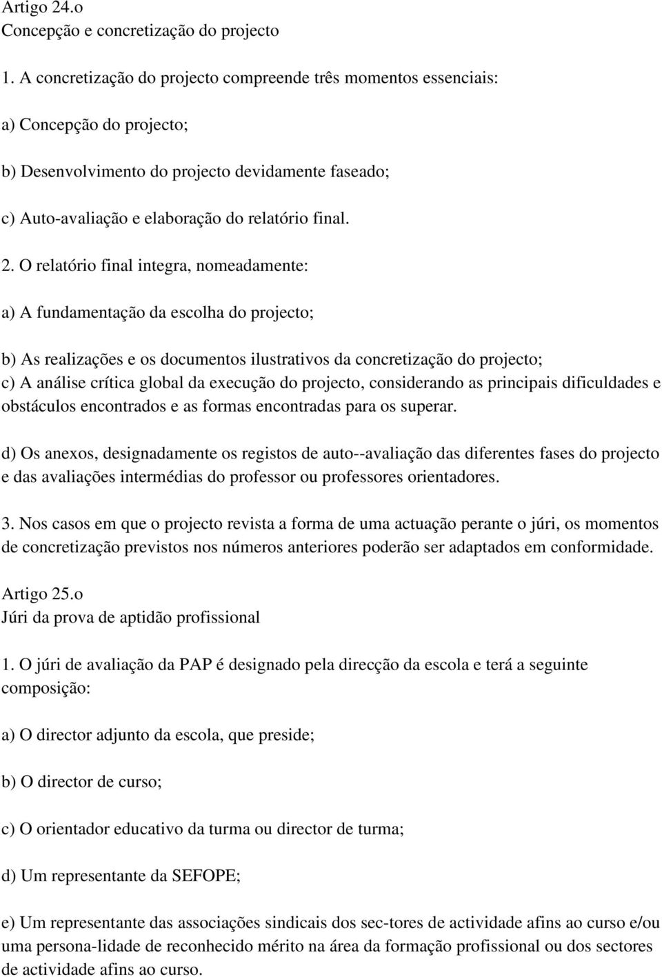 O relatório final integra, nomeadamente: a) A fundamentação da escolha do projecto; b) As realizações e os documentos ilustrativos da concretização do projecto; c) A análise crítica global da