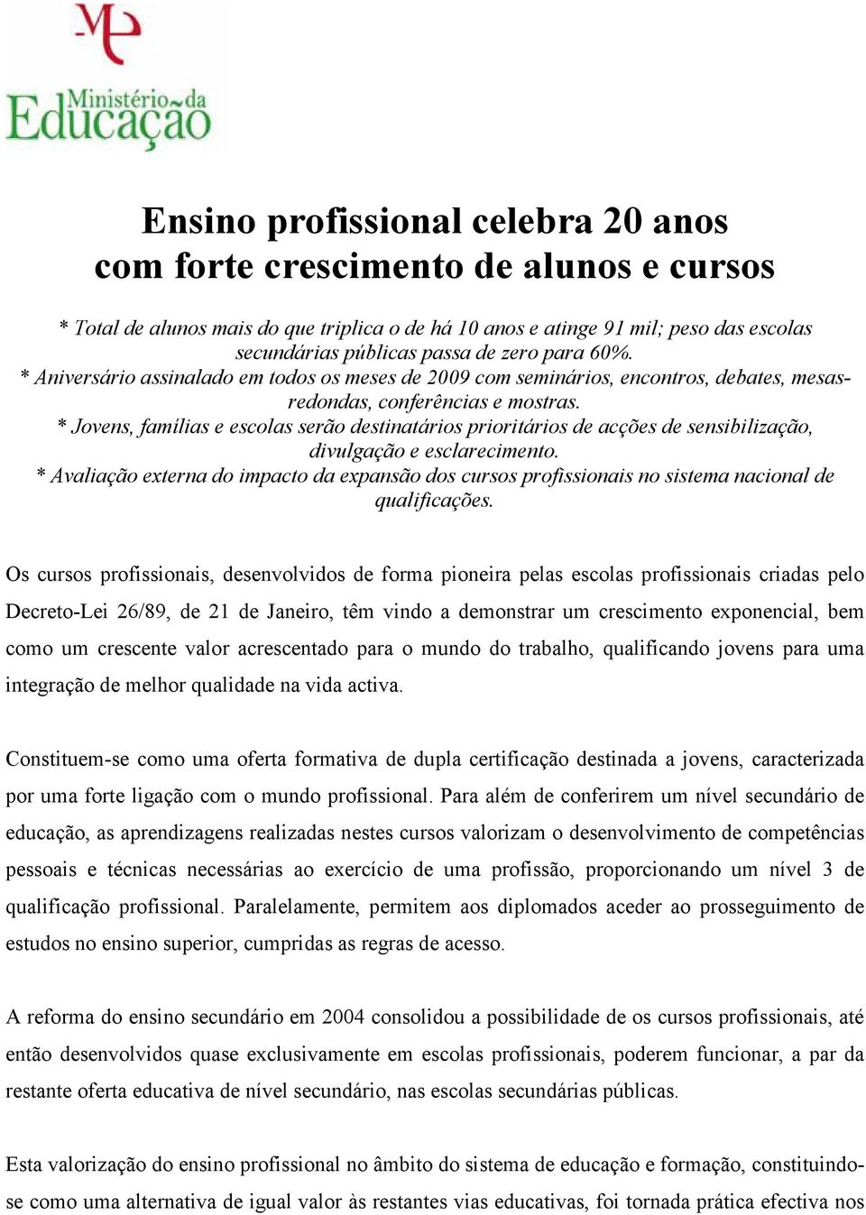 * Jovens, famílias e escolas serão destinatários prioritários de acções de sensibilização, divulgação e esclarecimento.