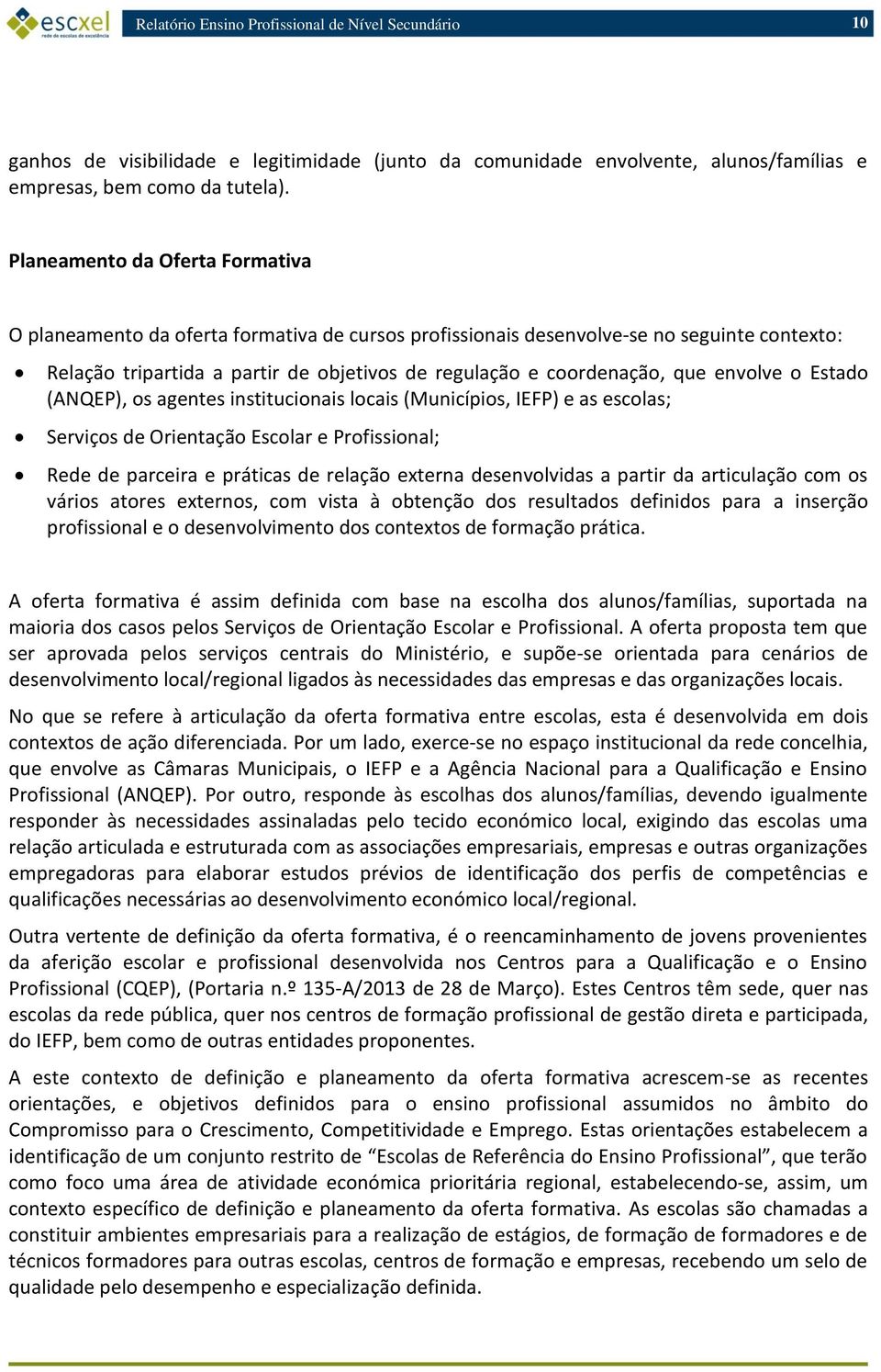 envolve o Estado (ANQEP), os agentes institucionais locais (Municípios, IEFP) e as escolas; Serviços de Orientação Escolar e Profissional; Rede de parceira e práticas de relação externa desenvolvidas