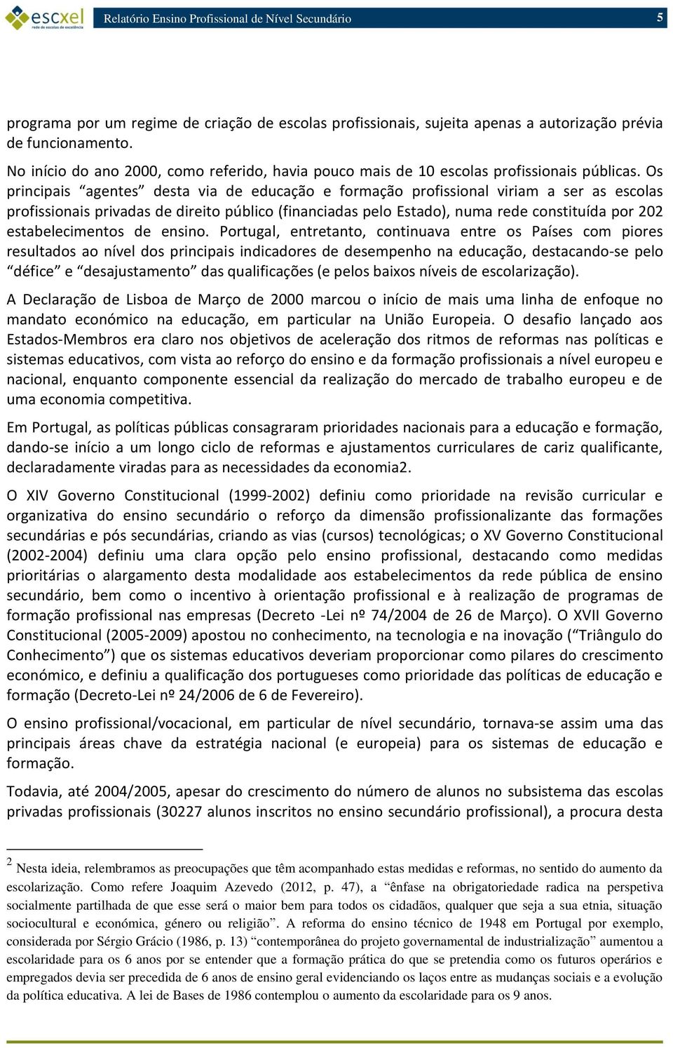 Os principais agentes desta via de educação e formação profissional viriam a ser as escolas profissionais privadas de direito público (financiadas pelo Estado), numa rede constituída por 202