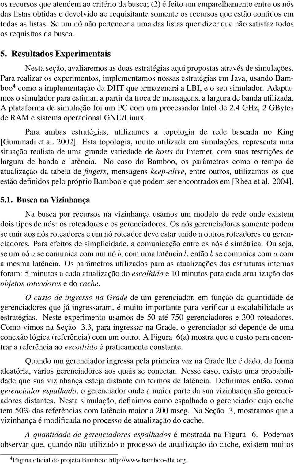 Resultados Experimentais Nesta seção, avaliaremos as duas estratégias aqui propostas através de simulações.