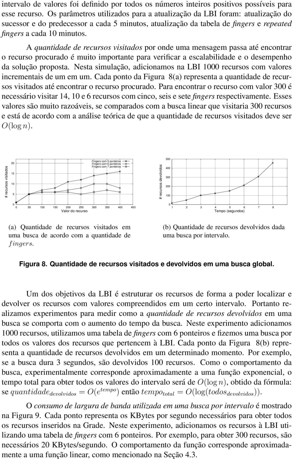 A quantidade de recursos visitados por onde uma mensagem passa até encontrar o recurso procurado é muito importante para verificar a escalabilidade e o desempenho da solução proposta.