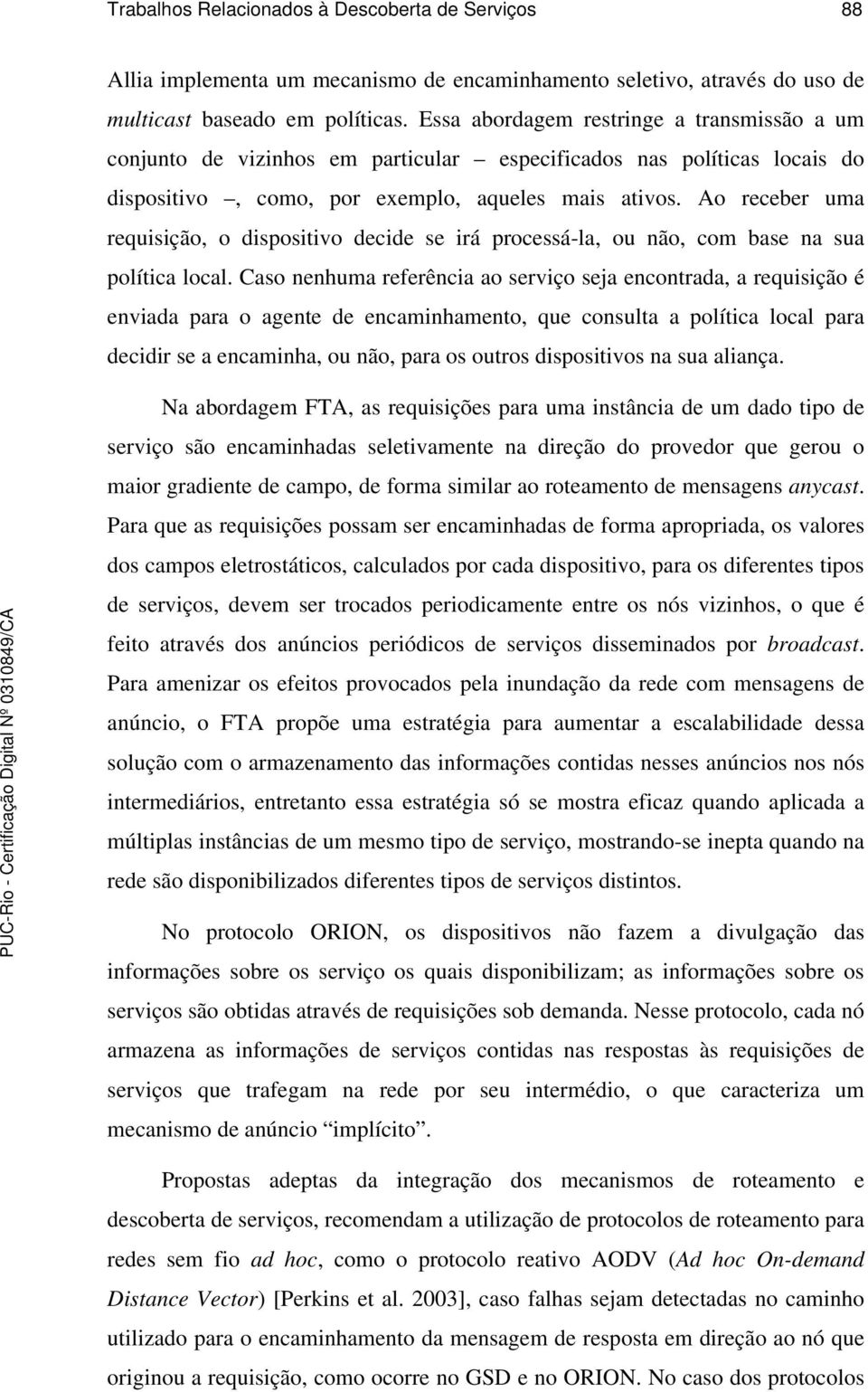 Ao receber uma requisição, o dispositivo decide se irá processá-la, ou não, com base na sua política local.