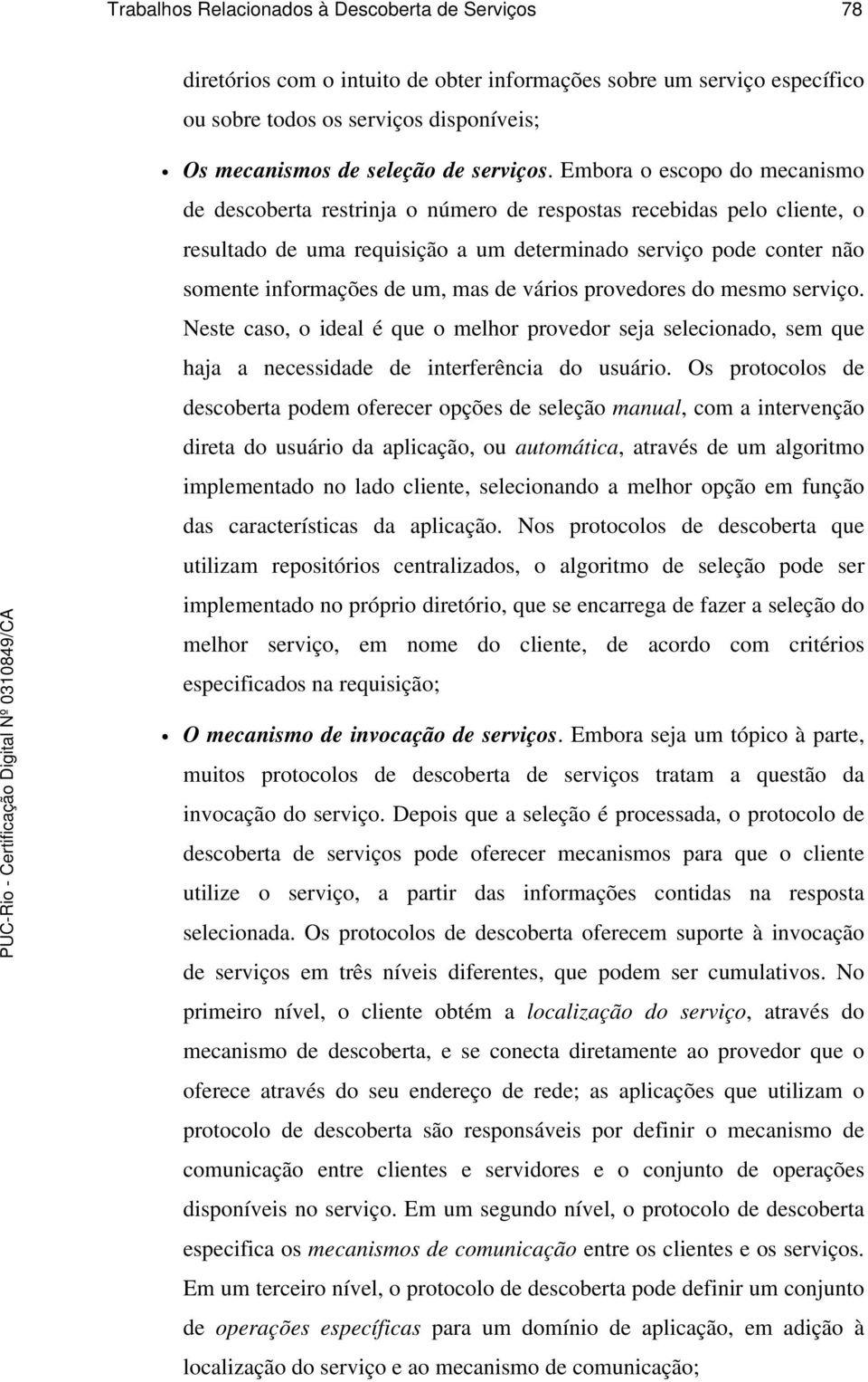 Embora o escopo do mecanismo de descoberta restrinja o número de respostas recebidas pelo cliente, o resultado de uma requisição a um determinado serviço pode conter não somente informações de um,