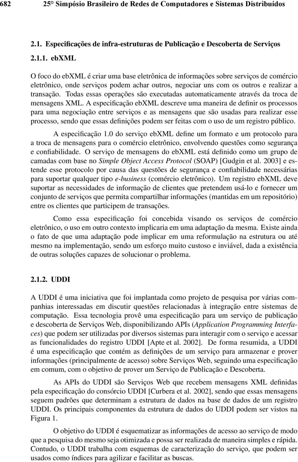 1. ebxml O foco do ebxml é criar uma base eletrônica de informações sobre serviços de comércio eletrônico, onde serviços podem achar outros, negociar uns com os outros e realizar a transação.