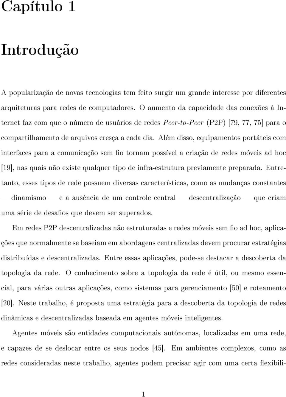 Além disso, equipamentos portáteis com interfaces para a comunicação sem o tornam possível a criação de redes móveis ad hoc [19], nas quais não existe qualquer tipo de infra-estrutura previamente