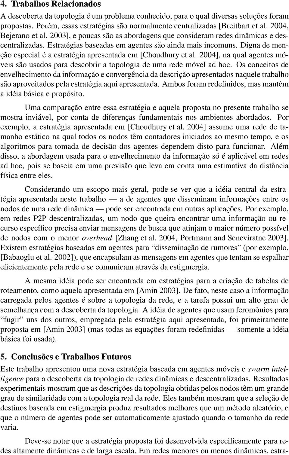 Digna de menção especial é a estratégia apresentada em [Choudhury et al. 2004], na qual agentes móveis são usados para descobrir a topologia de uma rede móvel ad hoc.