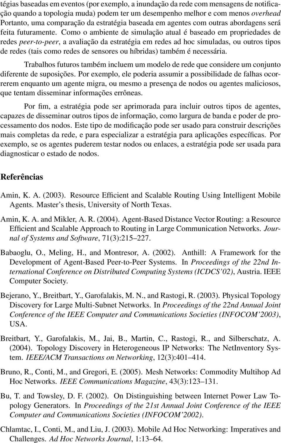 Como o ambiente de simulação atual é baseado em propriedades de redes peer-to-peer, a avaliação da estratégia em redes ad hoc simuladas, ou outros tipos de redes (tais como redes de sensores ou