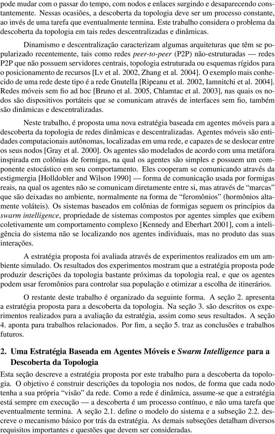 Este trabalho considera o problema da descoberta da topologia em tais redes descentralizadas e dinâmicas.