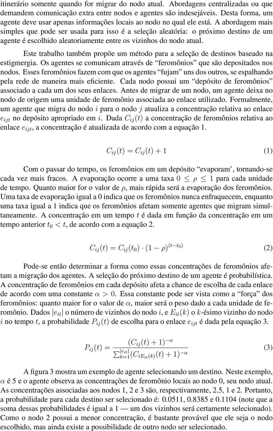 A abordagem mais simples que pode ser usada para isso é a seleção aleatória: o próximo destino de um agente é escolhido aleatoriamente entre os vizinhos do nodo atual.