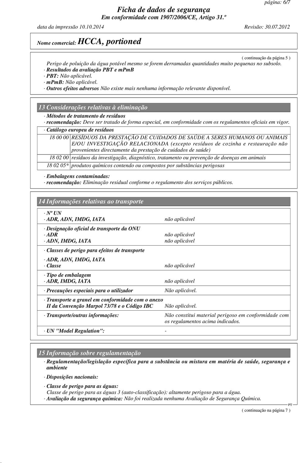 13 Considerações relativas à eliminação Métodos de tratamento de resíduos recomendação: Deve ser tratado de forma especial, em conformidade com os regulamentos oficiais em vigor.