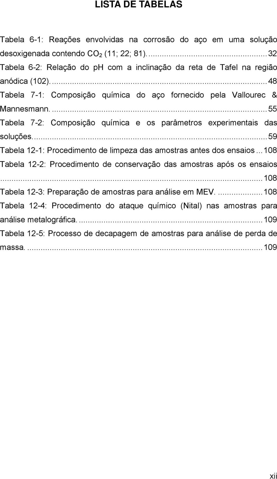 ... 55 Tabela 7-2: Composição química e os parâmetros experimentais das soluções.... 59 Tabela 12-1: Procedimento de limpeza das amostras antes dos ensaios.