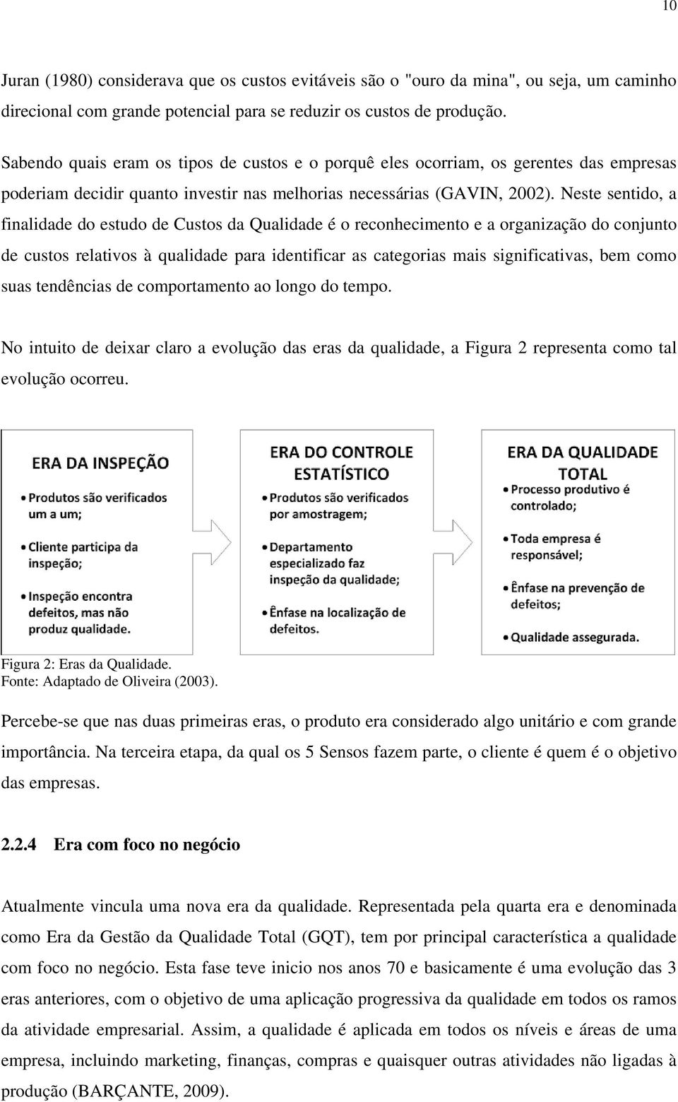 Neste sentido, a finalidade do estudo de Custos da Qualidade é o reconhecimento e a organização do conjunto de custos relativos à qualidade para identificar as categorias mais significativas, bem