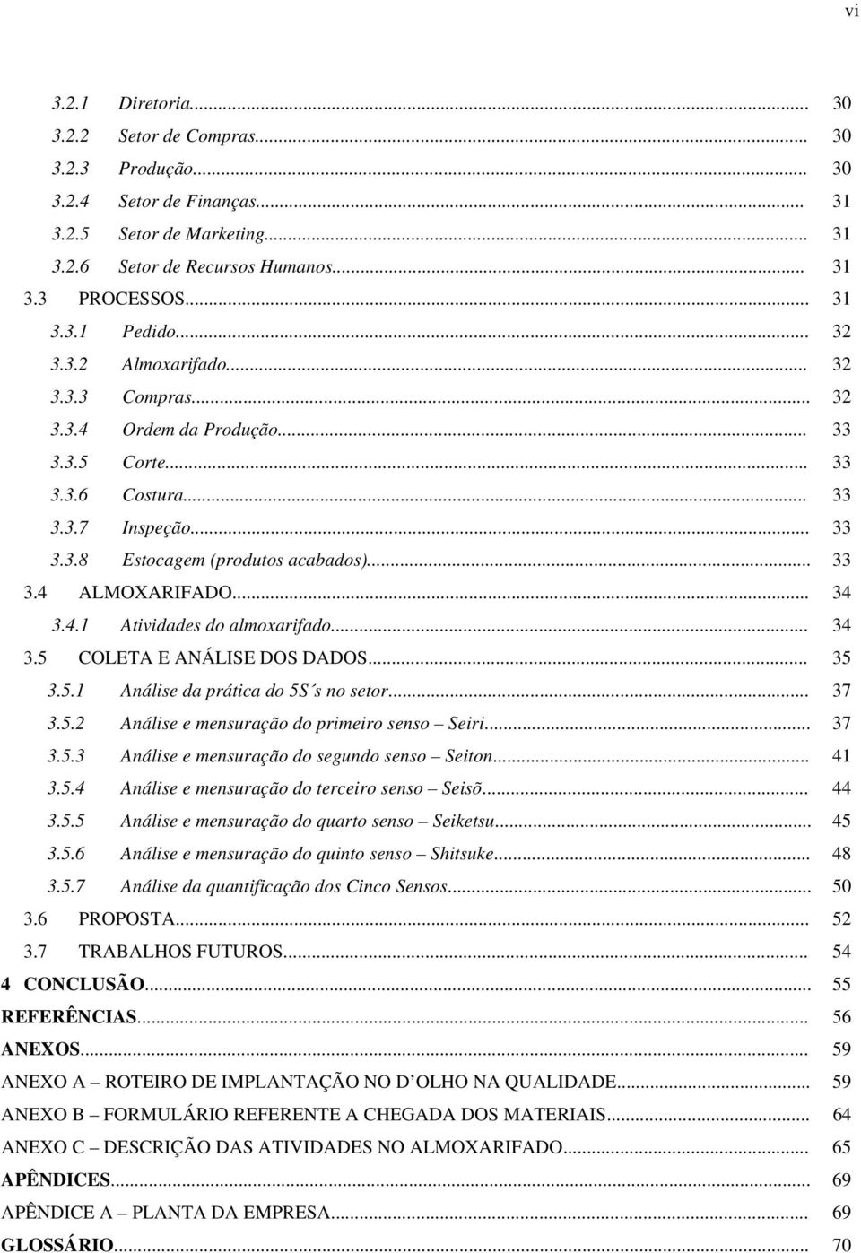 .. 34 3.4.1 Atividades do almoxarifado... 34 3.5 COLETA E ANÁLISE DOS DADOS... 35 3.5.1 Análise da prática do 5S s no setor... 37 3.5.2 Análise e mensuração do primeiro senso Seiri... 37 3.5.3 Análise e mensuração do segundo senso Seiton.