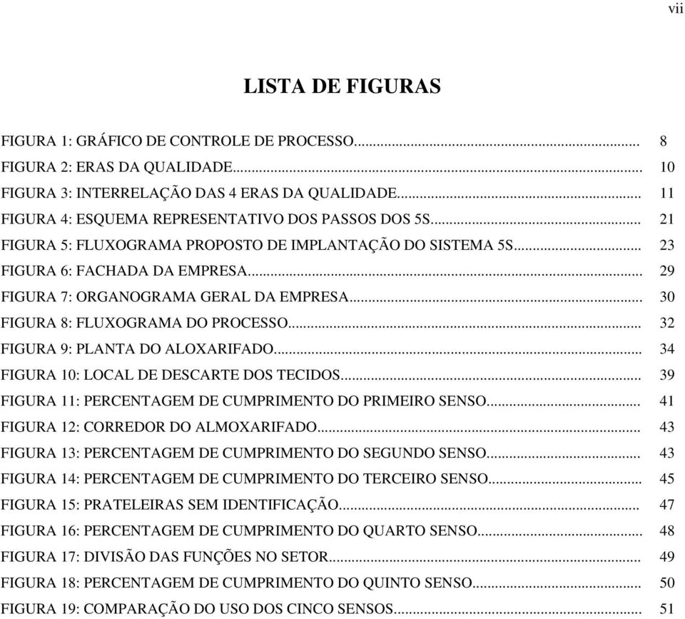 .. 30 FIGURA 8: FLUXOGRAMA DO PROCESSO... 32 FIGURA 9: PLANTA DO ALOXARIFADO... 34 FIGURA 10: LOCAL DE DESCARTE DOS TECIDOS... 39 FIGURA 11: PERCENTAGEM DE CUMPRIMENTO DO PRIMEIRO SENSO.