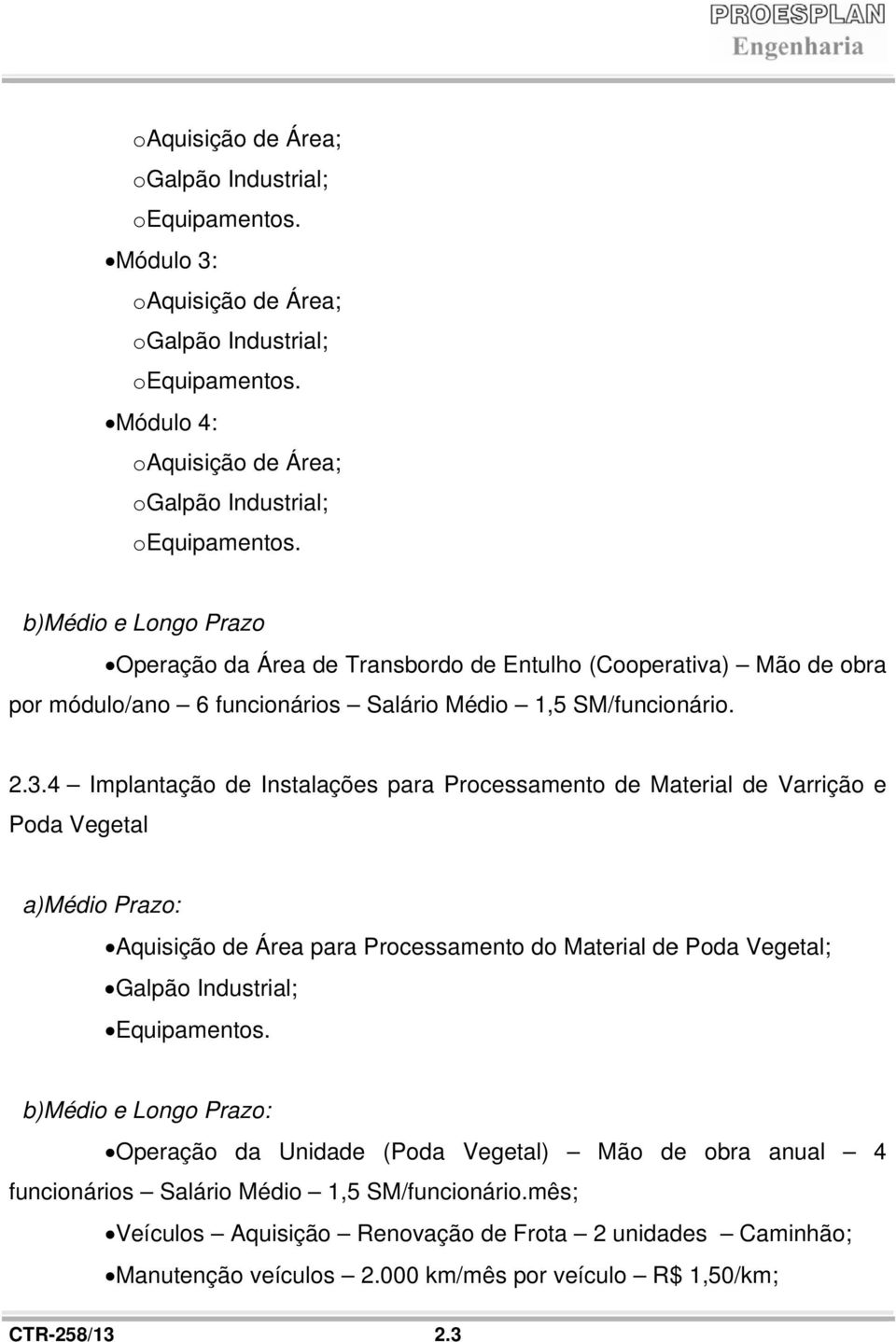 4 Implantação de Poda Vegetal Instalações para Processamento de Material de Varrição e a)médio Prazo: Aquisição de Área para Processamento do Material de Poda Vegetal; Galpão Industrial; Equipamentos.