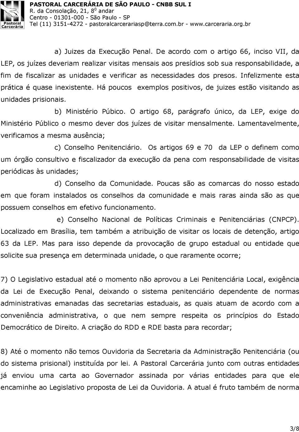 presos. Infelizmente esta prática é quase inexistente. Há poucos exemplos positivos, de juizes estão visitando as unidades prisionais. b) Ministério Púbico.