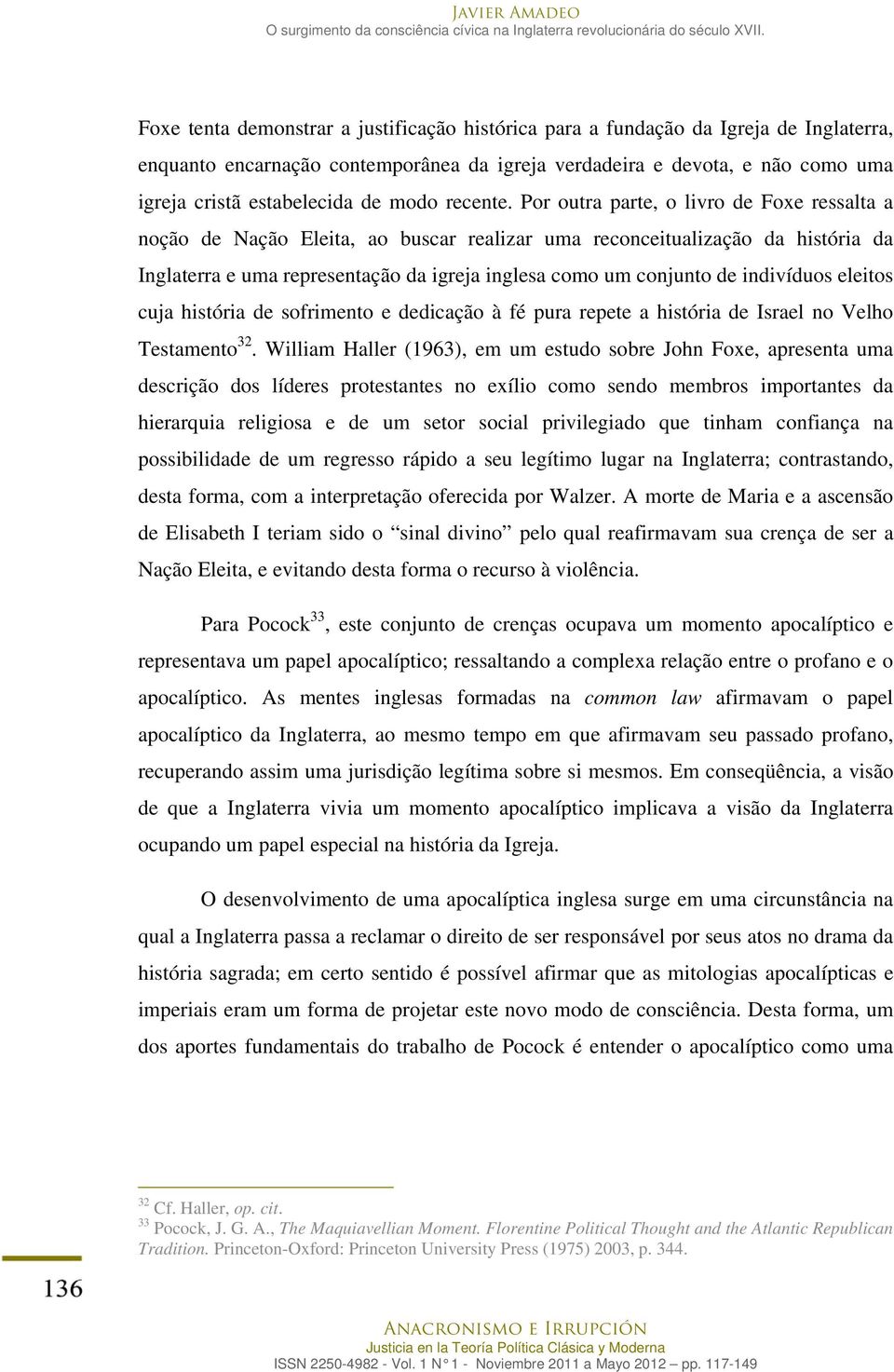 Por outra parte, o livro de Foxe ressalta a noção de Nação Eleita, ao buscar realizar uma reconceitualização da história da Inglaterra e uma representação da igreja inglesa como um conjunto de