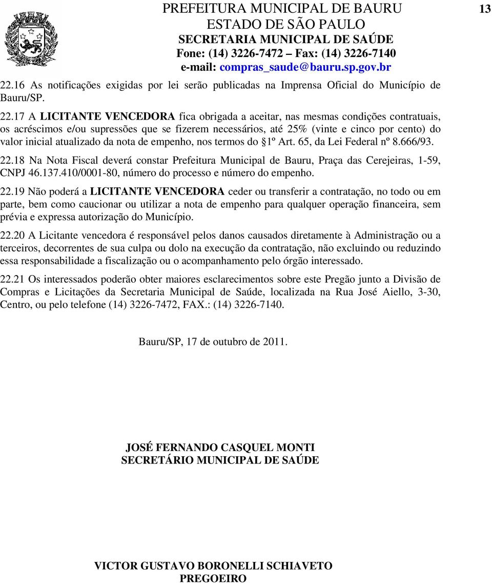 17 A LICITANTE VENCEDORA fica obrigada a aceitar, nas mesmas condições contratuais, os acréscimos e/ou supressões que se fizerem necessários, até 25% (vinte e cinco por cento) do valor inicial