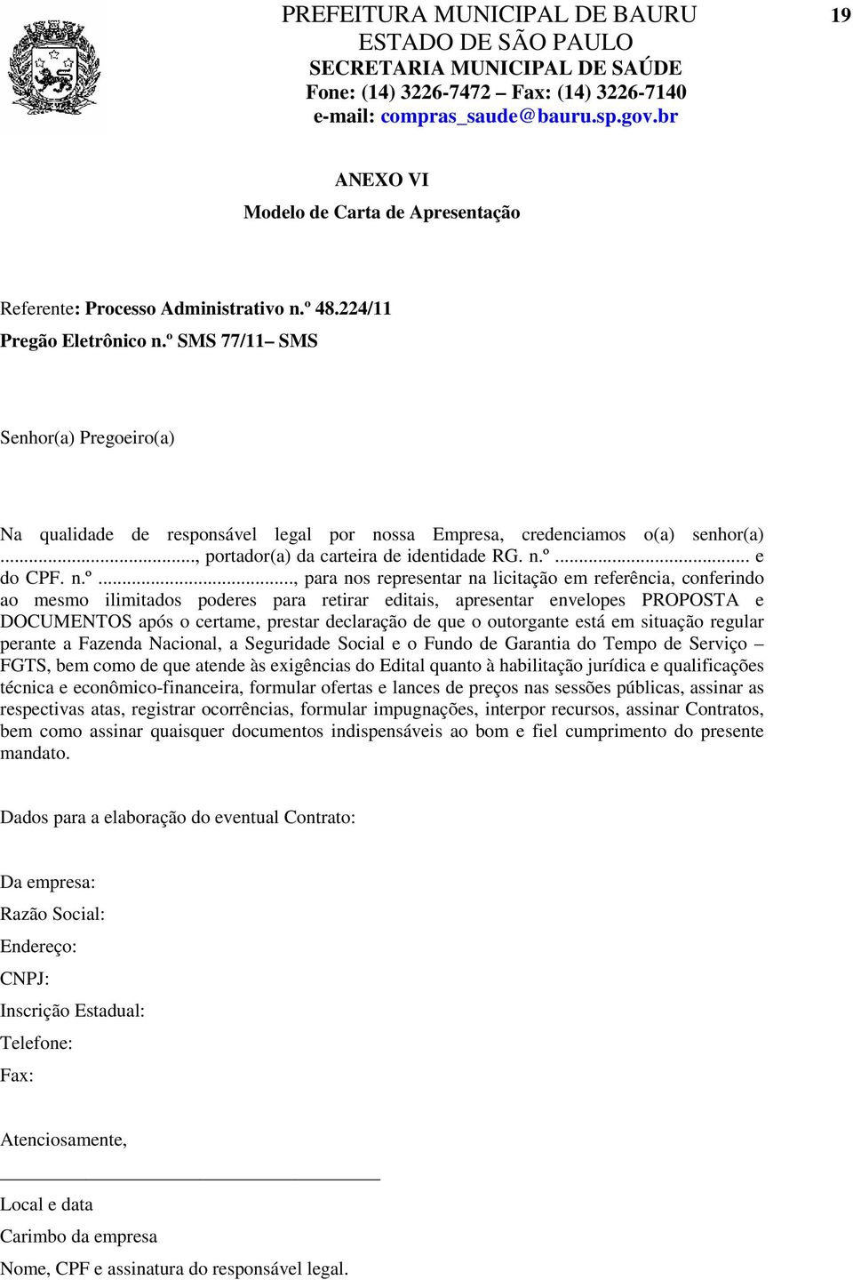 representar na licitação em referência, conferindo ao mesmo ilimitados poderes para retirar editais, apresentar envelopes PROPOSTA e DOCUMENTOS após o certame, prestar declaração de que o outorgante