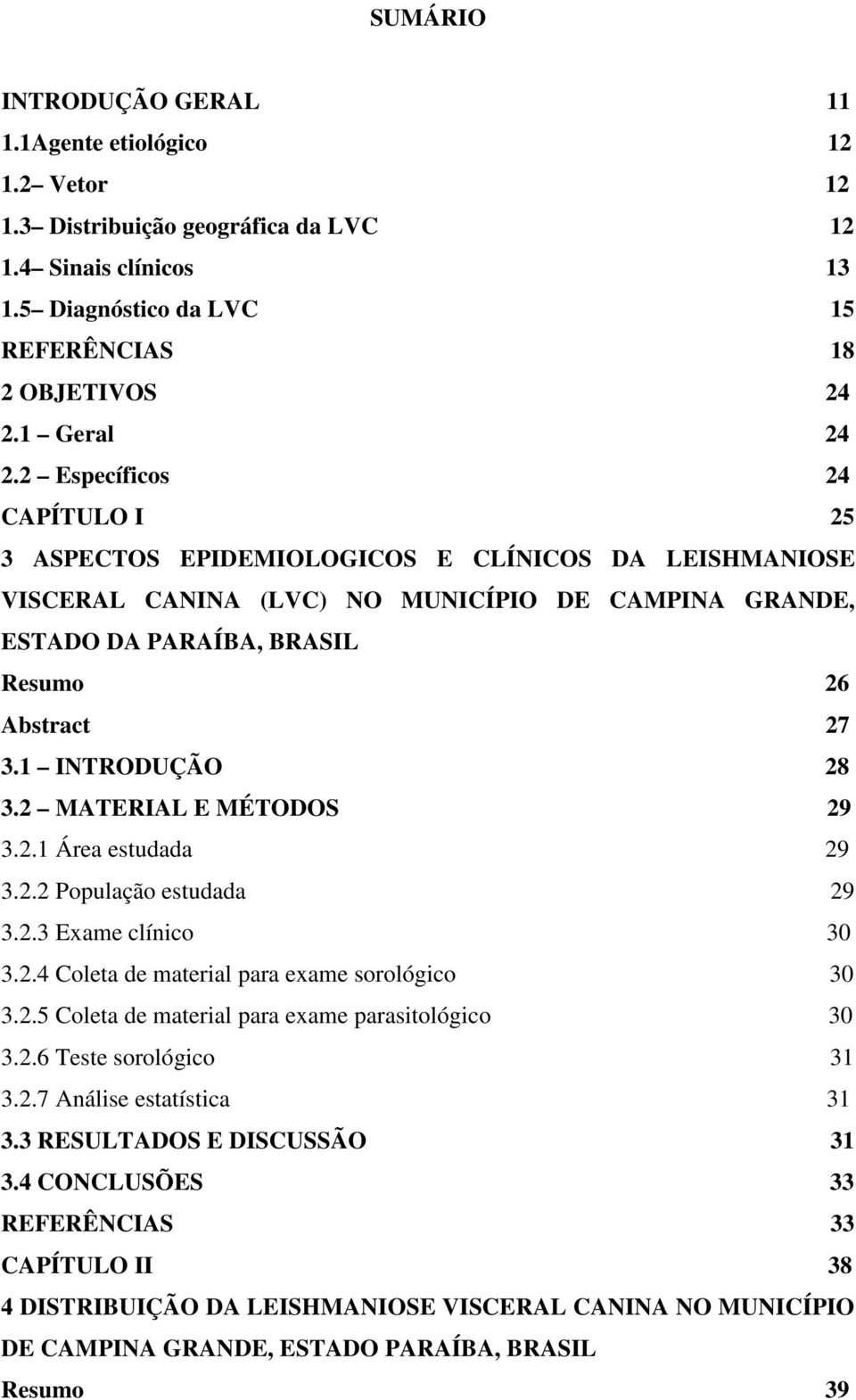 1 INTRODUÇÃO 28 3.2 MATERIAL E MÉTODOS 29 3.2.1 Área estudada 29 3.2.2 População estudada 29 3.2.3 Exame clínico 30 3.2.4 Coleta de material para exame sorológico 30 3.2.5 Coleta de material para exame parasitológico 30 3.