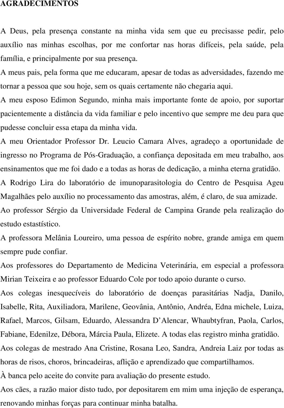 A meu esposo Edimon Segundo, minha mais importante fonte de apoio, por suportar pacientemente a distância da vida familiar e pelo incentivo que sempre me deu para que pudesse concluir essa etapa da