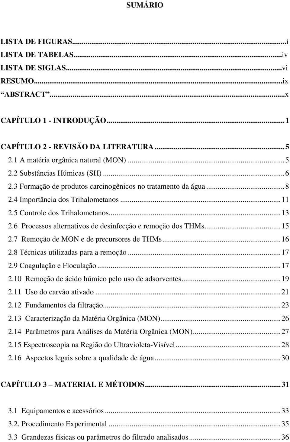 5 Controle dos Trihalometanos... 13 2.6 Processos alternativos de desinfecção e remoção dos THMs... 15 2.7 Remoção de MON e de precursores de THMs... 16 2.8 Técnicas utilizadas para a remoção... 17 2.