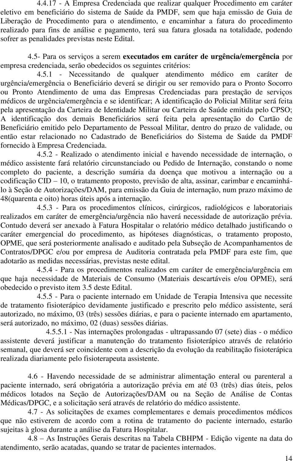 5- Para os serviços a serem executados em caráter de urgência/emergência por empresa credenciada, serão obedecidos os seguintes critérios: 4.5.1 - Necessitando de qualquer atendimento médico em