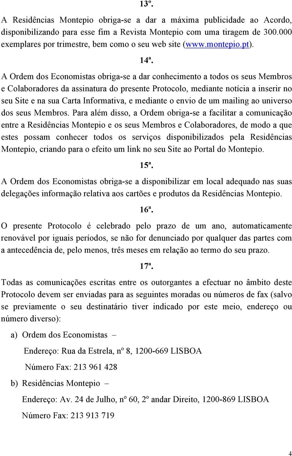 A Ordem dos Economistas obriga-se a dar conhecimento a todos os seus Membros e Colaboradores da assinatura do presente Protocolo, mediante notícia a inserir no seu Site e na sua Carta Informativa, e