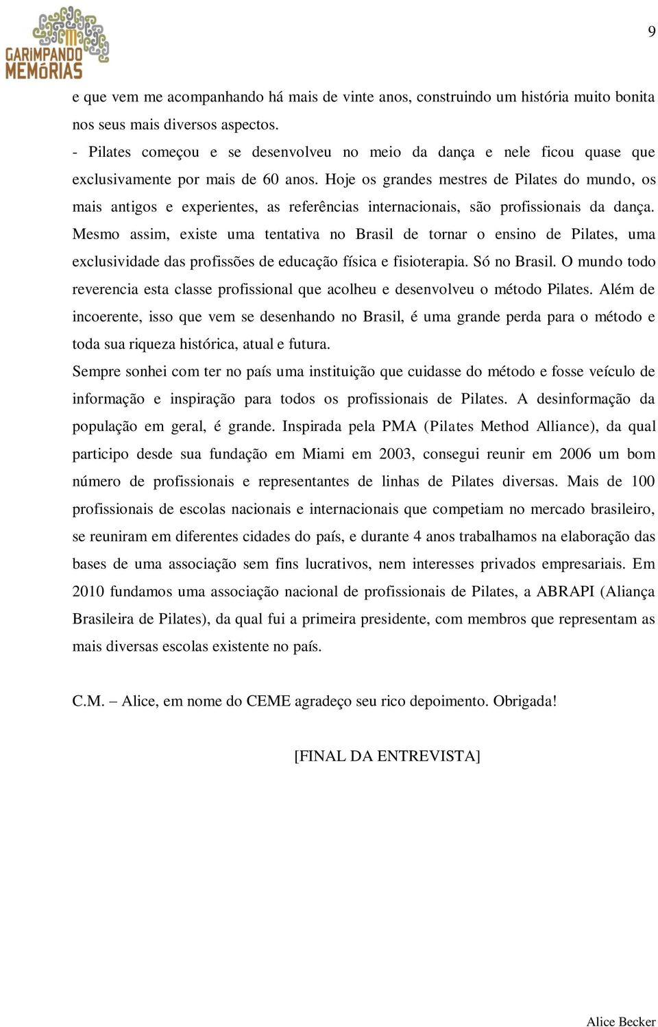 Hoje os grandes mestres de Pilates do mundo, os mais antigos e experientes, as referências internacionais, são profissionais da dança.