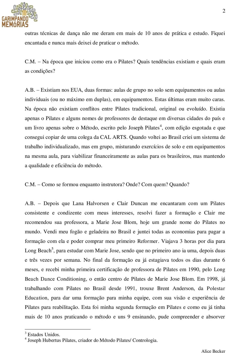 Estas últimas eram muito caras. Na época não existiam conflitos entre Pilates tradicional, original ou evoluído.