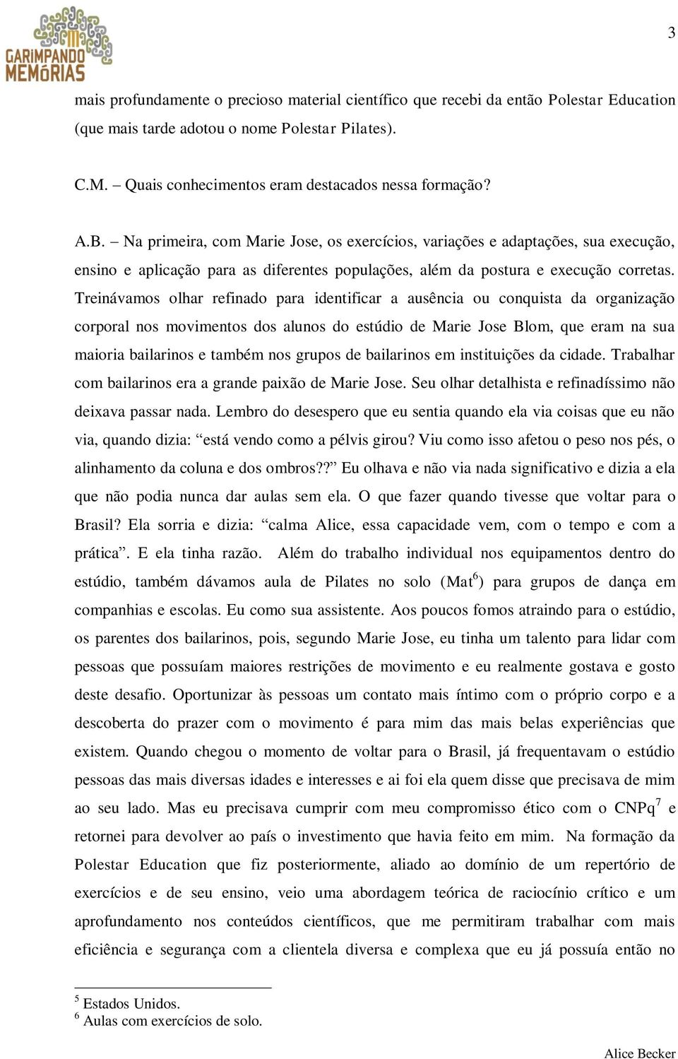 Treinávamos olhar refinado para identificar a ausência ou conquista da organização corporal nos movimentos dos alunos do estúdio de Marie Jose Blom, que eram na sua maioria bailarinos e também nos