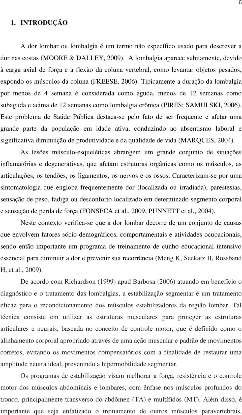 Tipicamente a duração da lombalgia por menos de 4 semana é considerada como aguda, menos de 12 semanas como subaguda e acima de 12 semanas como lombalgia crônica (PIRES; SAMULSKI, 2006).