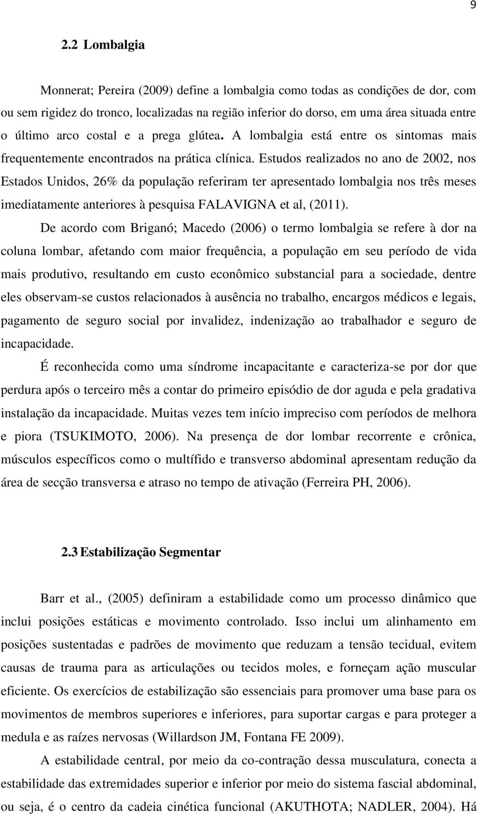 Estudos realizados no ano de 2002, nos Estados Unidos, 26% da população referiram ter apresentado lombalgia nos três meses imediatamente anteriores à pesquisa FALAVIGNA et al, (2011).