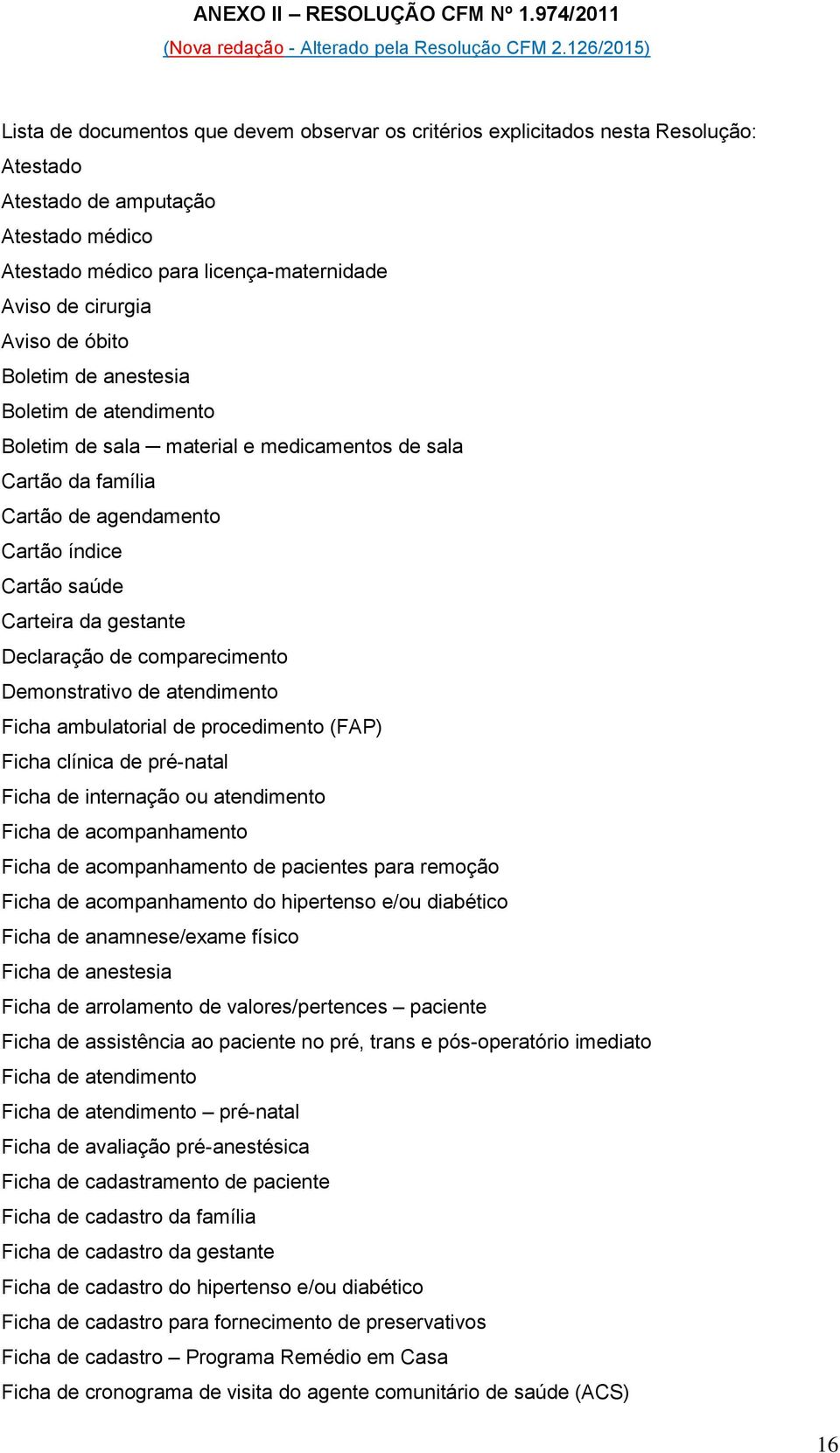 Aviso de óbito Boletim de anestesia Boletim de atendimento Boletim de sala material e medicamentos de sala Cartão da família Cartão de agendamento Cartão índice Cartão saúde Carteira da gestante