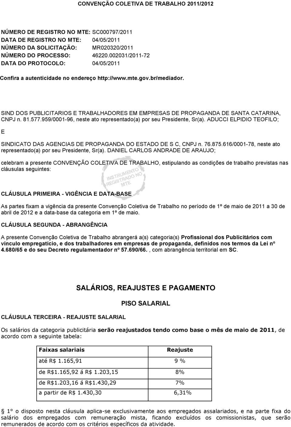 SIND DOS PUBLICITARIOS E TRABALHADORES EM EMPRESAS DE PROPAGANDA DE SANTA CATARINA, CNPJ n. 81.577.959/0001-96, neste ato representado(a) por seu Presidente, Sr(a).